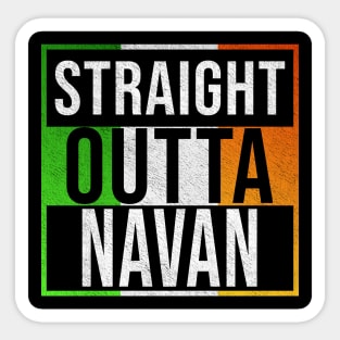 Straight Outta Navan - Gift for Irish, Irishmen , Irishwomen,paddy, From Navan in Ireland Irish Sticker